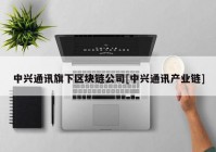 中兴通讯旗下区块链公司[中兴通讯产业链]