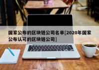 国家公布的区块链公司名单[2020年国家公布认可的区块链公司]