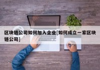 区块链公司如何加入企业[如何成立一家区块链公司]