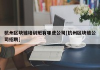 杭州区块链培训班有哪些公司[杭州区块链公司招聘]