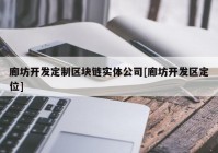 廊坊开发定制区块链实体公司[廊坊开发区定位]