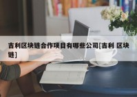 吉利区块链合作项目有哪些公司[吉利 区块链]