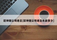 区块链公司老总[区块链公司老总年薪多少]