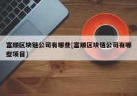 富顺区块链公司有哪些[富顺区块链公司有哪些项目]