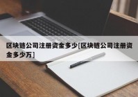 区块链公司注册资金多少[区块链公司注册资金多少万]