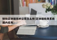 财税区块链技术公司怎么样[区块链税务系统国内应用]