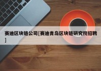 赛迪区块链公司[赛迪青岛区块链研究院招聘]