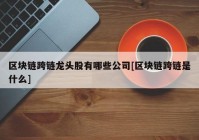 区块链跨链龙头股有哪些公司[区块链跨链是什么]