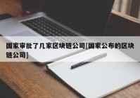 国家审批了几家区块链公司[国家公布的区块链公司]