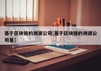 基于区块链的溯源公司[基于区块链的溯源公司是]