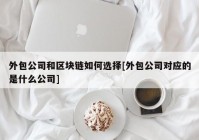 外包公司和区块链如何选择[外包公司对应的是什么公司]