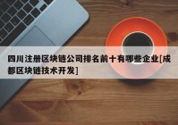 四川注册区块链公司排名前十有哪些企业[成都区块链技术开发]