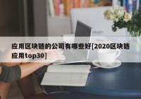 应用区块链的公司有哪些好[2020区块链应用top30]