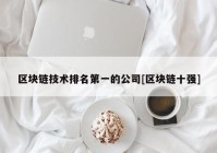 区块链技术排名第一的公司[区块链十强]