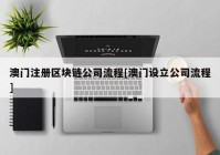 澳门注册区块链公司流程[澳门设立公司流程]