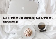 为什么互联网公司做区块链[为什么互联网公司做区块链呢]