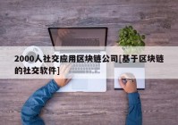 2000人社交应用区块链公司[基于区块链的社交软件]