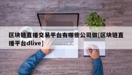 区块链直播交易平台有哪些公司做[区块链直播平台dlive]