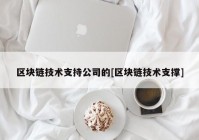 区块链技术支持公司的[区块链技术支撑]