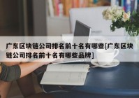 广东区块链公司排名前十名有哪些[广东区块链公司排名前十名有哪些品牌]