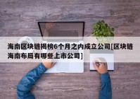 海南区块链揭榜6个月之内成立公司[区块链海南布局有哪些上市公司]