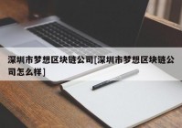 深圳市梦想区块链公司[深圳市梦想区块链公司怎么样]