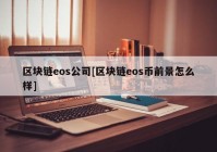 区块链eos公司[区块链eos币前景怎么样]