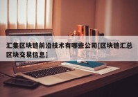 汇集区块链前沿技术有哪些公司[区块链汇总区块交易信息]