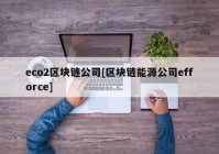 eco2区块链公司[区块链能源公司efforce]