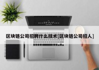 区块链公司招聘什么技术[区块链公司招人]